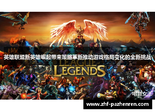 英雄联盟新英雄崛起带来策略革新推动游戏格局变化的全新挑战