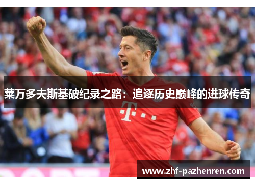 莱万多夫斯基破纪录之路：追逐历史巅峰的进球传奇
