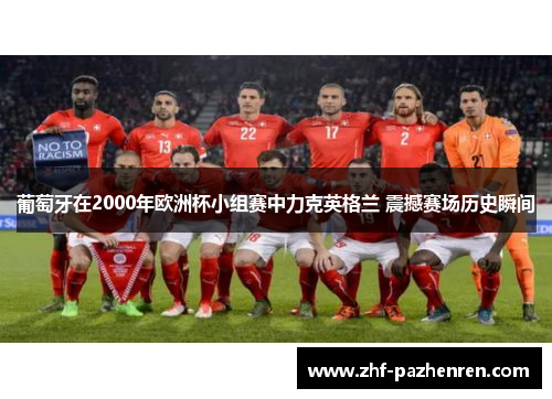 葡萄牙在2000年欧洲杯小组赛中力克英格兰 震撼赛场历史瞬间