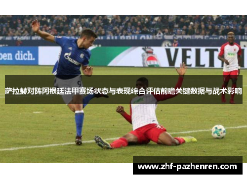 萨拉赫对阵阿根廷法甲赛场状态与表现综合评估前瞻关键数据与战术影响