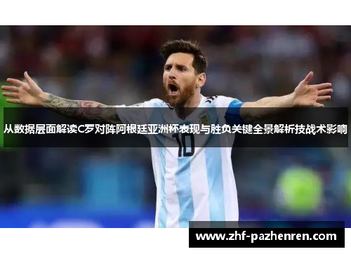 从数据层面解读C罗对阵阿根廷亚洲杯表现与胜负关键全景解析技战术影响