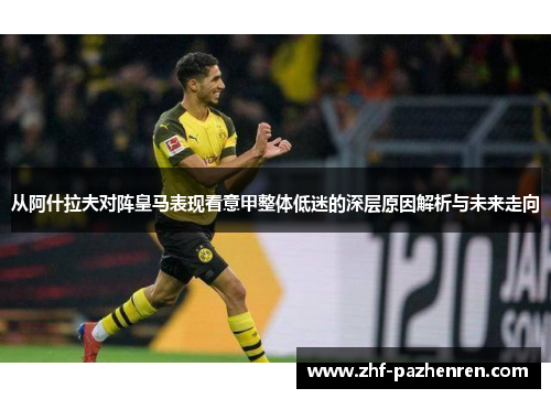 从阿什拉夫对阵皇马表现看意甲整体低迷的深层原因解析与未来走向