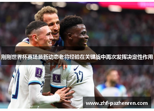 刚刚世界杯赛场最新动态老将经验在关键战中再次发挥决定性作用 刚刚世界杯赛场最新动态老将经验在关键战中再次发挥决定性作用