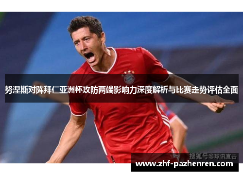 努涅斯对阵拜仁亚洲杯攻防两端影响力深度解析与比赛走势评估全面