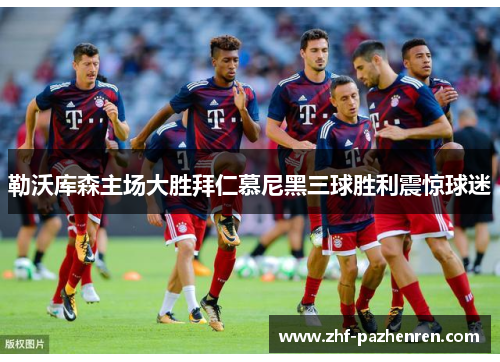勒沃库森主场大胜拜仁慕尼黑三球胜利震惊球迷 勒沃库森主场大胜拜仁慕尼黑三球胜利震惊球迷
