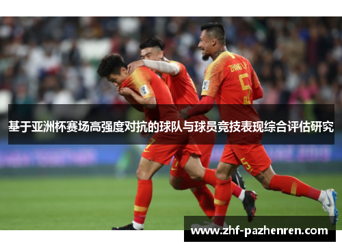 基于亚洲杯赛场高强度对抗的球队与球员竞技表现综合评估研究 基于亚洲杯赛场高强度对抗的球队与球员竞技表现综合评估研究