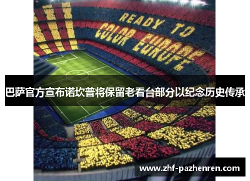 巴萨官方宣布诺坎普将保留老看台部分以纪念历史传承 巴萨官方宣布诺坎普将保留老看台部分以纪念历史传承