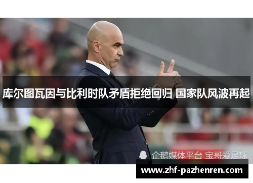 库尔图瓦因与比利时队矛盾拒绝回归 国家队风波再起