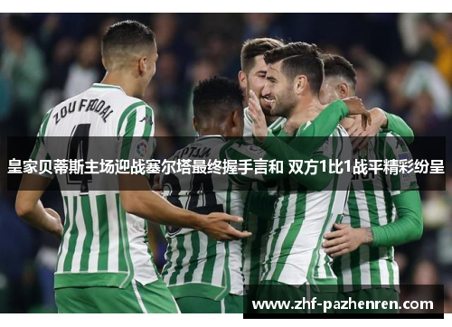 皇家贝蒂斯主场迎战塞尔塔最终握手言和 双方1比1战平精彩纷呈