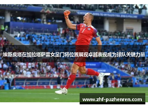 埃斯皮塔在加拉塔萨雷女足门将位置展现卓越表现成为球队关键力量