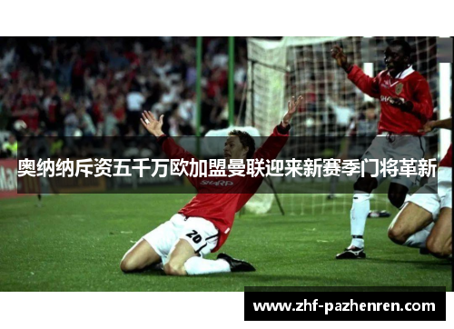 奥纳纳斥资五千万欧加盟曼联迎来新赛季门将革新