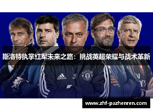 斯洛特执掌红军未来之路：挑战英超荣耀与战术革新
