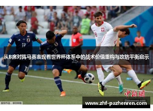 从B席对阵马赛表现看世界杯体系中的战术价值重构与攻防平衡启示