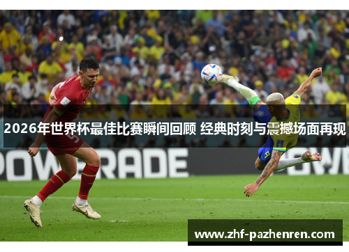 2026年世界杯最佳比赛瞬间回顾 经典时刻与震撼场面再现 2026年世界杯最佳比赛瞬间回顾 经典时刻与震撼场面再现