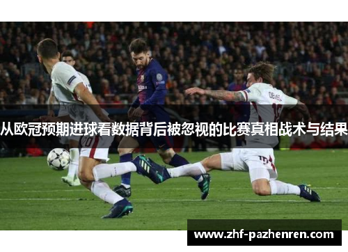 从欧冠预期进球看数据背后被忽视的比赛真相战术与结果 从欧冠预期进球看数据背后被忽视的比赛真相战术与结果