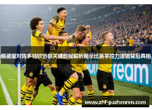 佩德里对阵多特欧协联关键数据解析揭示比赛掌控力逻辑背后真相