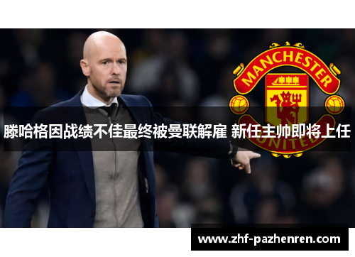 滕哈格因战绩不佳最终被曼联解雇 新任主帅即将上任 滕哈格因战绩不佳最终被曼联解雇 新任主帅即将上任