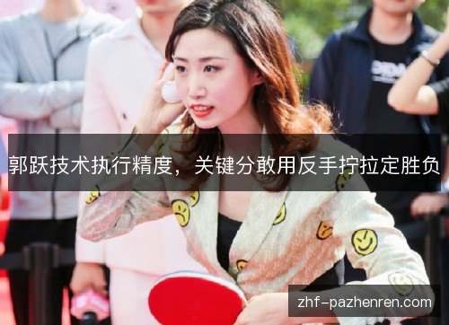 郭跃技术执行精度,关键分敢用反手拧拉定胜负 郭跃技术执行精度,关键分敢用反手拧拉定胜负
