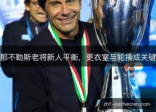 那不勒斯老将新人平衡,更衣室与轮换成关键 那不勒斯老将新人平衡,更衣室与轮换成关键