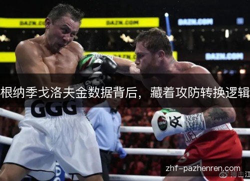 根纳季戈洛夫金数据背后,藏着攻防转换逻辑 根纳季戈洛夫金数据背后,藏着攻防转换逻辑