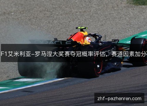 F1艾米利亚-罗马涅大奖赛夺冠概率评估,赛道因素加分 F1艾米利亚-罗马涅大奖赛夺冠概率评估,赛道因素加分